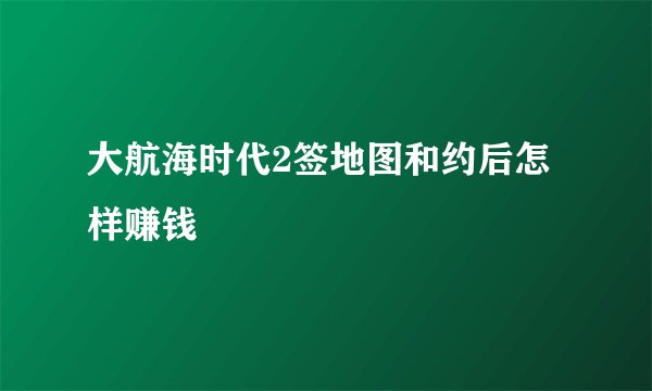 大航海时代2签地图和约后怎样赚钱