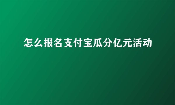 怎么报名支付宝瓜分亿元活动
