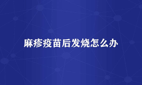 麻疹疫苗后发烧怎么办