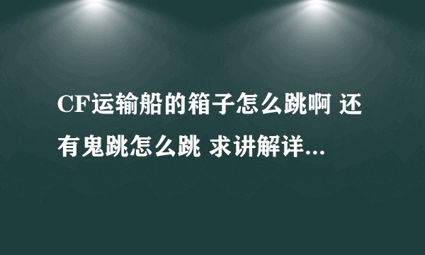 CF运输船的箱子怎么跳啊 还有鬼跳怎么跳 求讲解详细点 谢谢