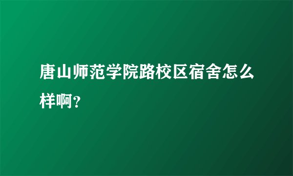 唐山师范学院路校区宿舍怎么样啊？