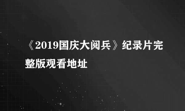 《2019国庆大阅兵》纪录片完整版观看地址
