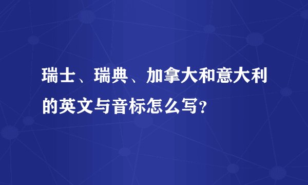 瑞士、瑞典、加拿大和意大利的英文与音标怎么写？