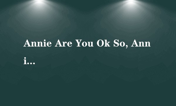 Annie Are You Ok So, Annie Are You Ok 是哪首歌的歌词