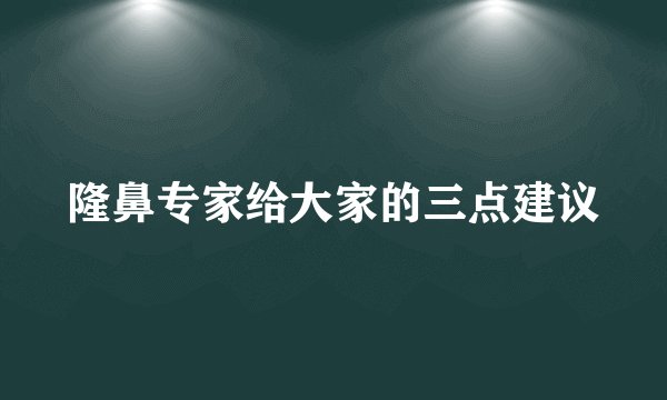 隆鼻专家给大家的三点建议