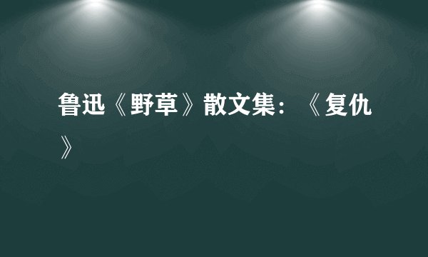 鲁迅《野草》散文集：《复仇》