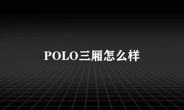 POLO三厢怎么样