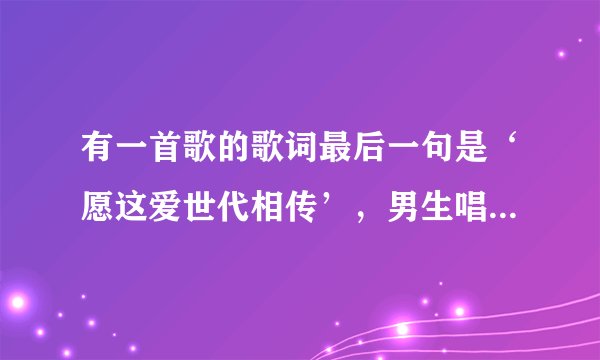 有一首歌的歌词最后一句是‘愿这爱世代相传’，男生唱的，是仙剑三的一个插曲