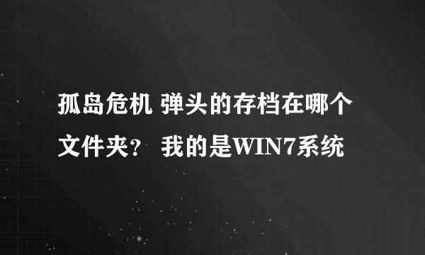 孤岛危机 弹头的存档在哪个文件夹？ 我的是WIN7系统