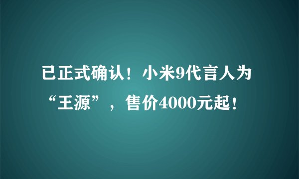 已正式确认！小米9代言人为“王源”，售价4000元起！