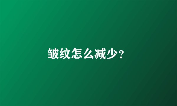 皱纹怎么减少？