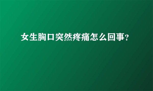 女生胸口突然疼痛怎么回事？