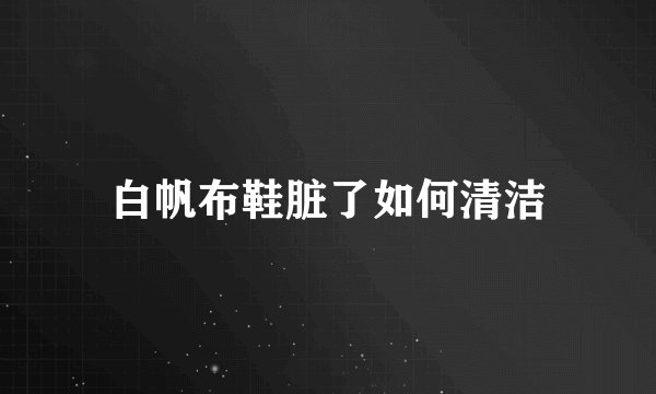 白帆布鞋脏了如何清洁