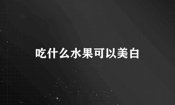 吃什么水果可以美白