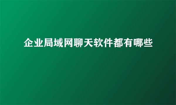企业局域网聊天软件都有哪些