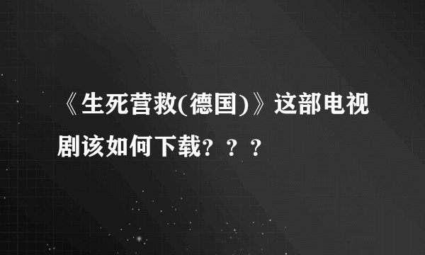 《生死营救(德国)》这部电视剧该如何下载？？？
