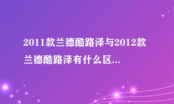 2011款兰德酷路泽与2012款兰德酷路泽有什么区别（配置上？