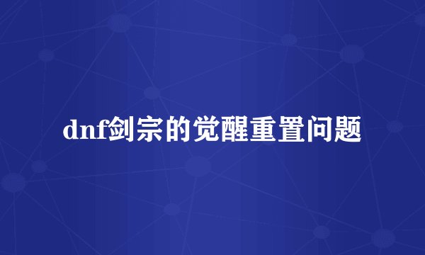 dnf剑宗的觉醒重置问题