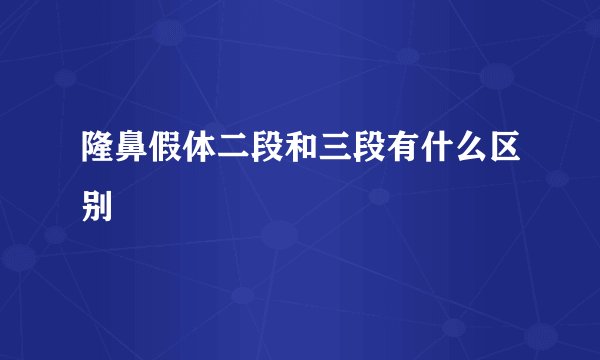 隆鼻假体二段和三段有什么区别