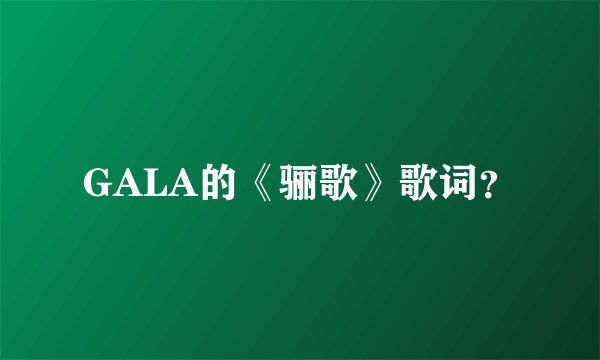 GALA的《骊歌》歌词？