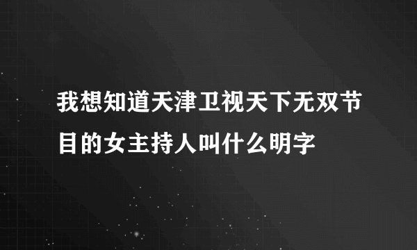 我想知道天津卫视天下无双节目的女主持人叫什么明字