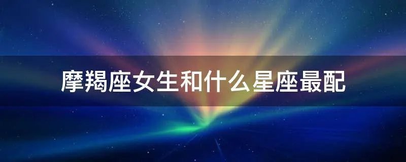 摩羯座女生和什么星座最配