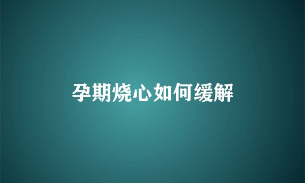 孕期烧心如何缓解