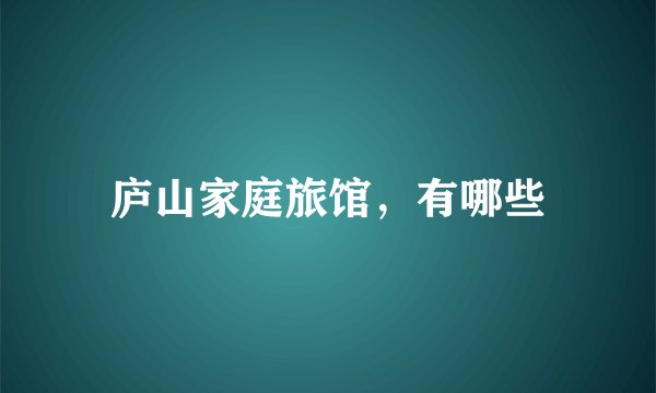 庐山家庭旅馆，有哪些