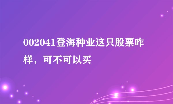 002041登海种业这只股票咋样，可不可以买