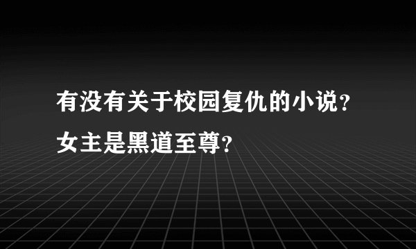 有没有关于校园复仇的小说？女主是黑道至尊？