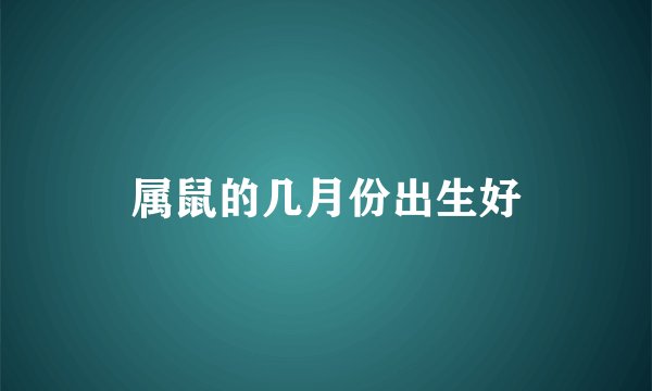 属鼠的几月份出生好