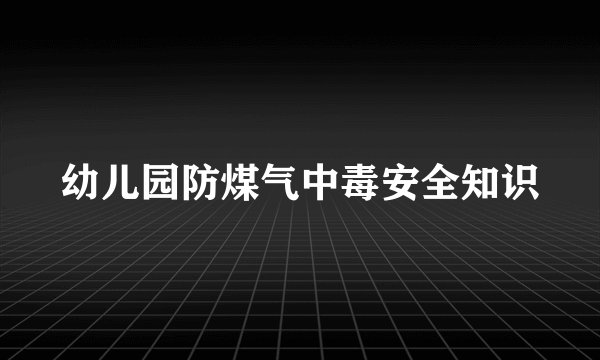 幼儿园防煤气中毒安全知识
