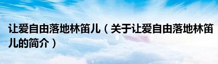 让爱自由落地林笛儿（关于让爱自由落地林笛儿的简介）