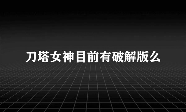 刀塔女神目前有破解版么