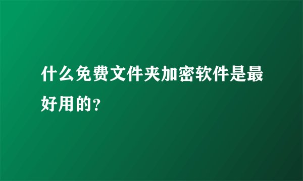什么免费文件夹加密软件是最好用的？