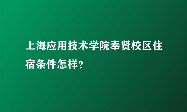 上海应用技术学院奉贤校区住宿条件怎样?