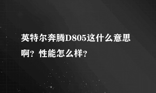 英特尔奔腾D805这什么意思啊？性能怎么样？
