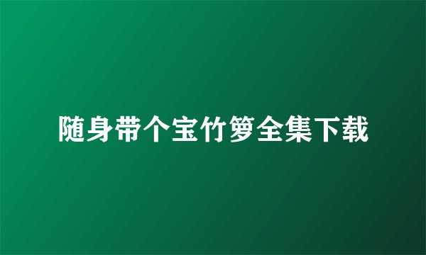 随身带个宝竹箩全集下载