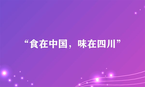 “食在中国，味在四川”