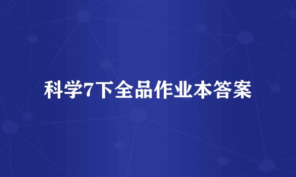 科学7下全品作业本答案
