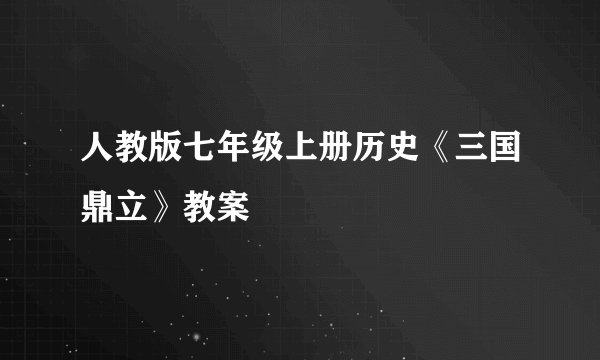 人教版七年级上册历史《三国鼎立》教案