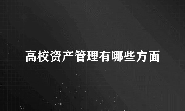 高校资产管理有哪些方面