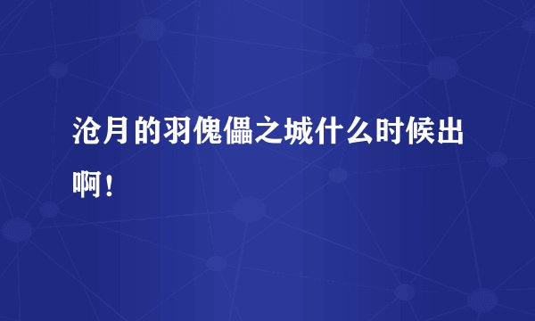 沧月的羽傀儡之城什么时候出啊！