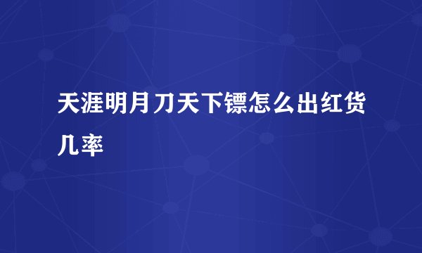 天涯明月刀天下镖怎么出红货几率