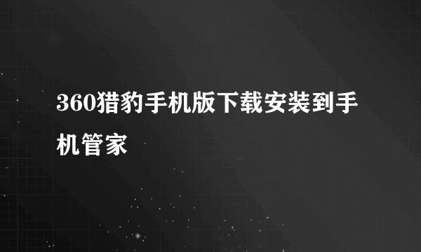 360猎豹手机版下载安装到手机管家