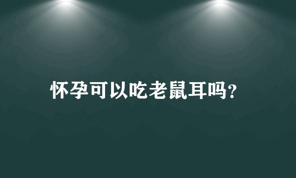 怀孕可以吃老鼠耳吗？