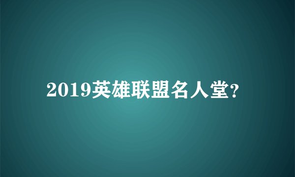2019英雄联盟名人堂？