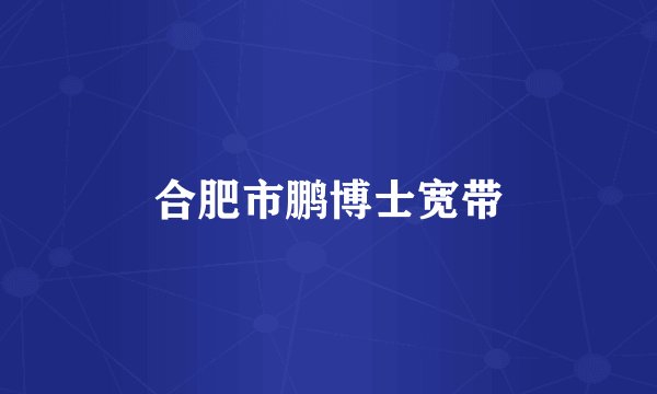 合肥市鹏博士宽带