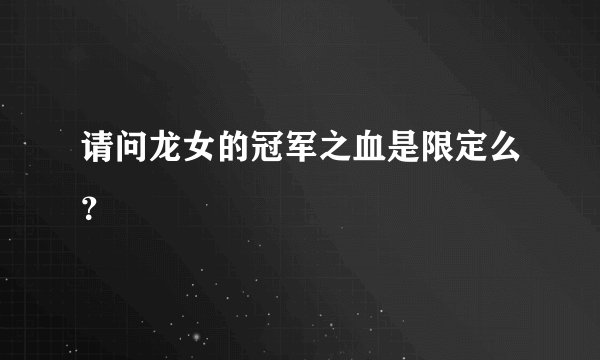 请问龙女的冠军之血是限定么？