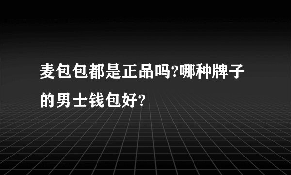 麦包包都是正品吗?哪种牌子的男士钱包好?